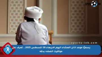 رسميًا موعد أذان العشاء اليوم الأربعاء 20 أغسطس 2025.. تعرف على مواقيت الصلاة بدقة